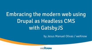 Embracing the modern web using
Drupal as Headless CMS
with GatsbyJS
by Jesus Manuel Olivas / weKnow
 