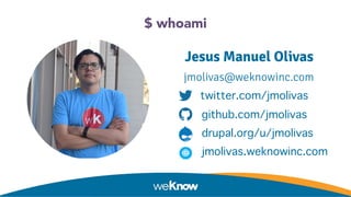 $ whoami
Jesus Manuel Olivas
jmolivas@weknowinc.com
twitter.com/jmolivas
github.com/jmolivas
drupal.org/u/jmolivas
jmoliva...