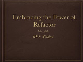 Embracing the Power of
Refactor
REN Xiaojun
 