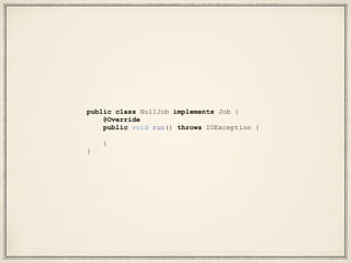 public class NullJob implements Job {
@Override
public void run() throws IOException {
}
}
 