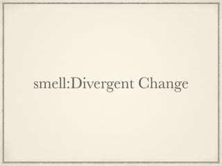 smell:Divergent Change
 