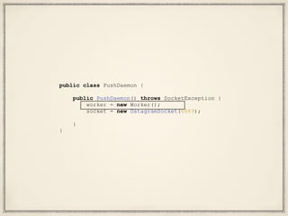 public class PushDaemon {
public PushDaemon() throws SocketException {
worker = new Worker();
socket = new DatagramSocket(6889);
}
}
 