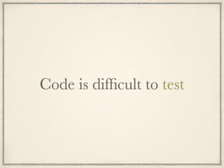 Code is difﬁcult to test
 