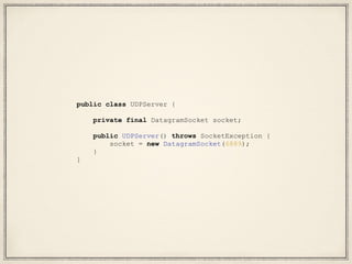public class UDPServer {
private final DatagramSocket socket;
public UDPServer() throws SocketException {
socket = new DatagramSocket(6889);
}
}
 