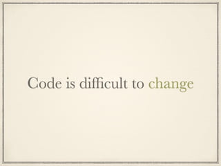 Code is difﬁcult to change
 
