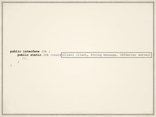 public interface Job {
public static Job create(Client client, String message, UDPServer server) {
//…
}
}
 