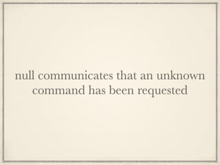 null communicates that an unknown
command has been requested
 