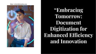 “Embracing
Tomorrow:
Document
Digitization for
Enhanced E ciency
and Innovation
“Embracing
Tomorrow:
Document
Digitization for
Enhanced E ciency
and Innovation
https://writerinformation.com/
 
