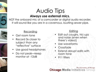 Audio Tips Always use external mics.  NOT the onboard mic of a camcorder or digital audio recorder.  It will sound like yo...