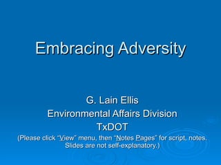 Embracing Adversity G. Lain Ellis Environmental Affairs Division TxDOT (Please click “ V iew” menu, then “ N otes  P ages” for script, notes. Slides are not self-explanatory.) 