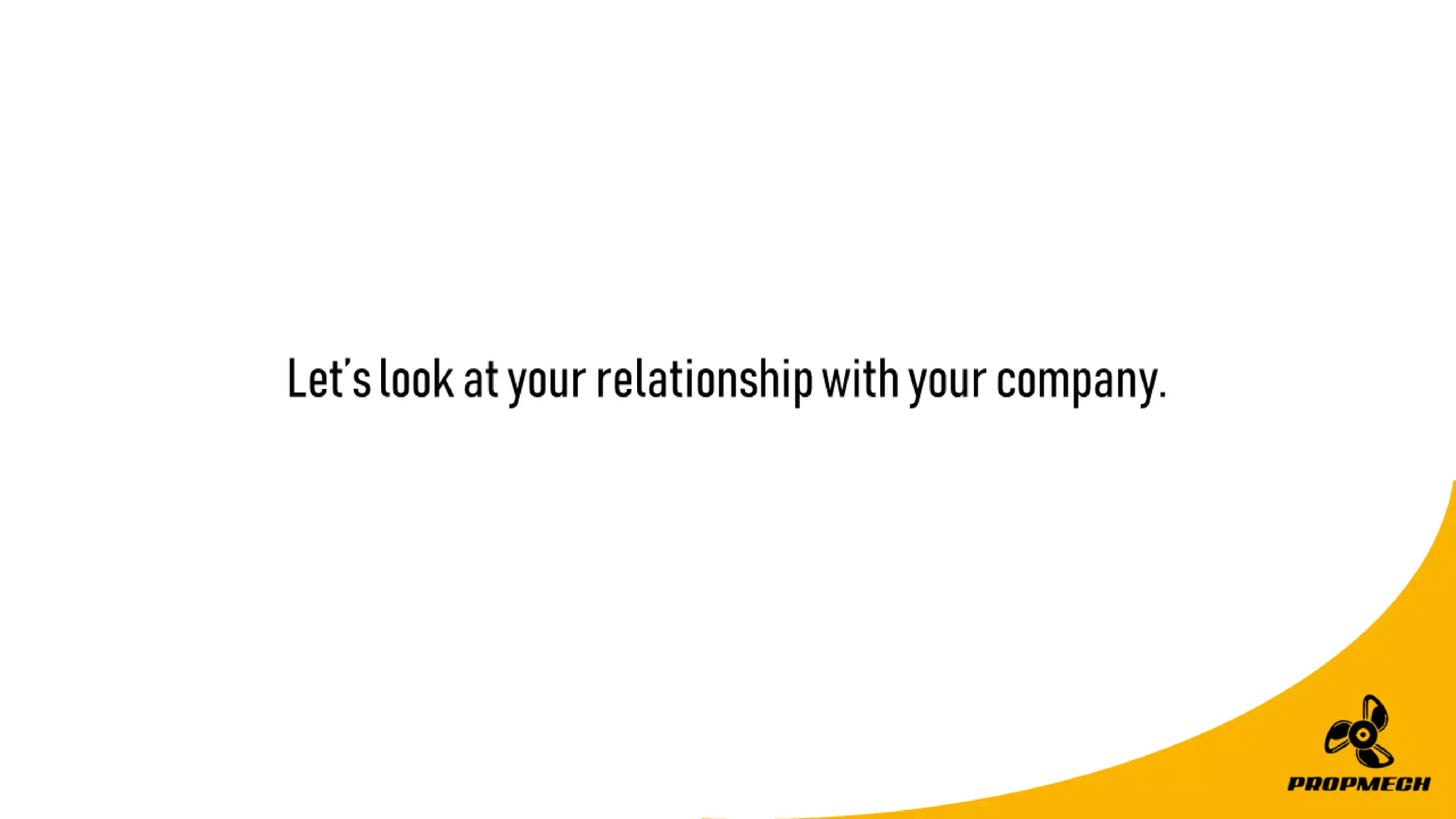 Let’slookatyourrelationshipwithyourcompany.
 
