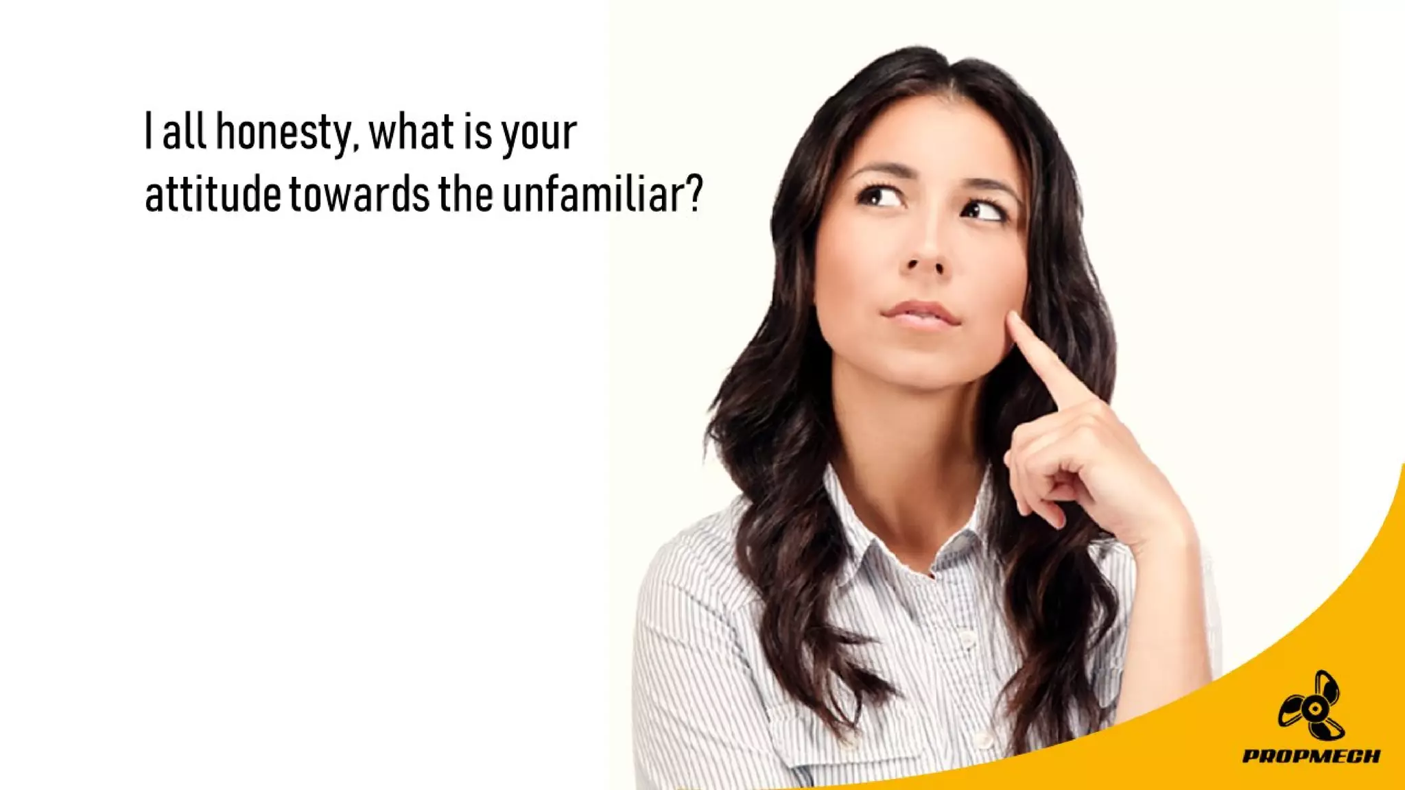 Iallhonesty,whatisyour
attitudetowardstheunfamiliar?
 