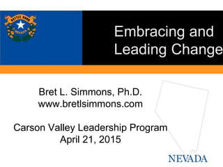 Bret L. Simmons, Ph.D.
www.bretlsimmons.com
Carson Valley Leadership Program
April 21, 2015
Embracing and
Leading Change
 