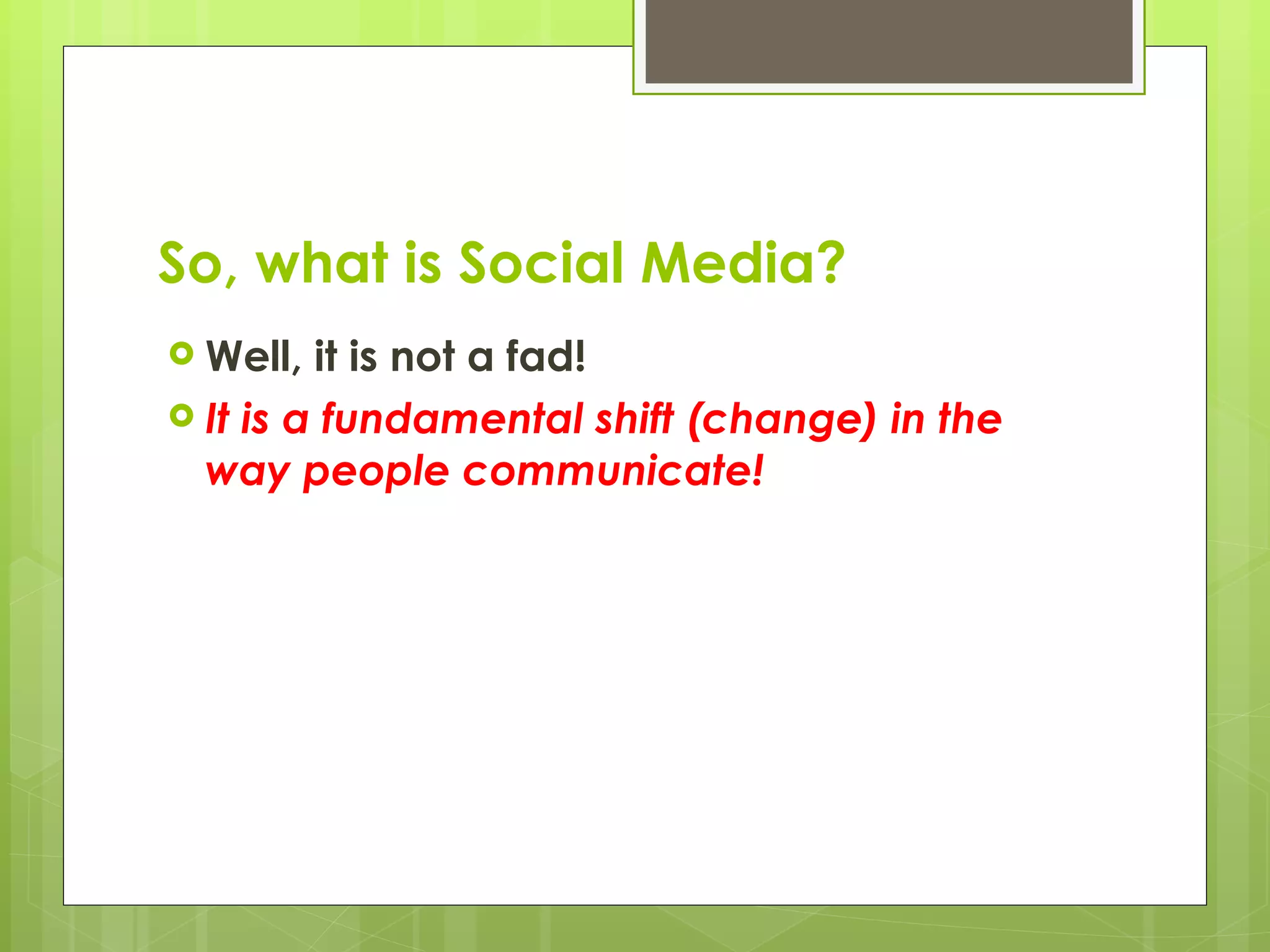 So, what is Social Media? Well, it is not a fad! It is a fundamental shift (change) in the way people communicate! 