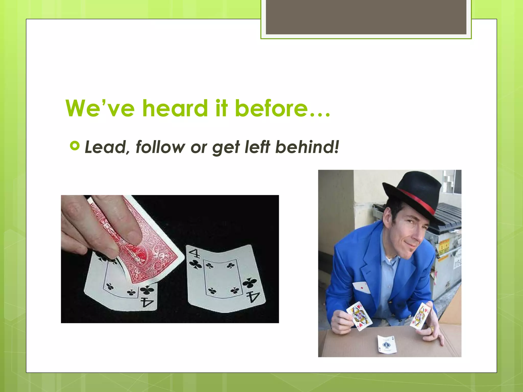 We’ve heard it before… Lead, follow or get left behind! 