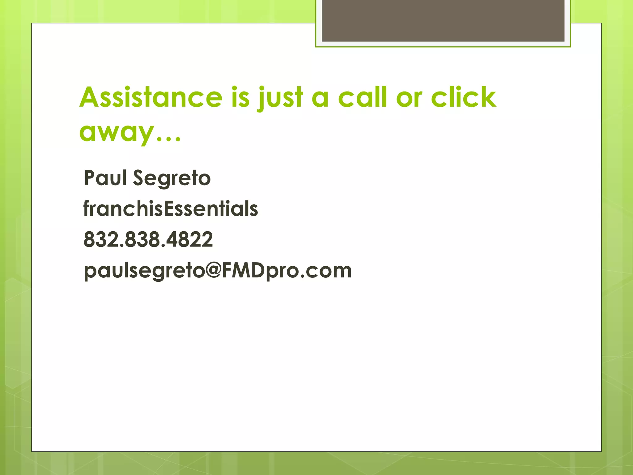 Assistance is just a call or click away… Paul Segreto franchisEssentials 832.838.4822 [email_address] 