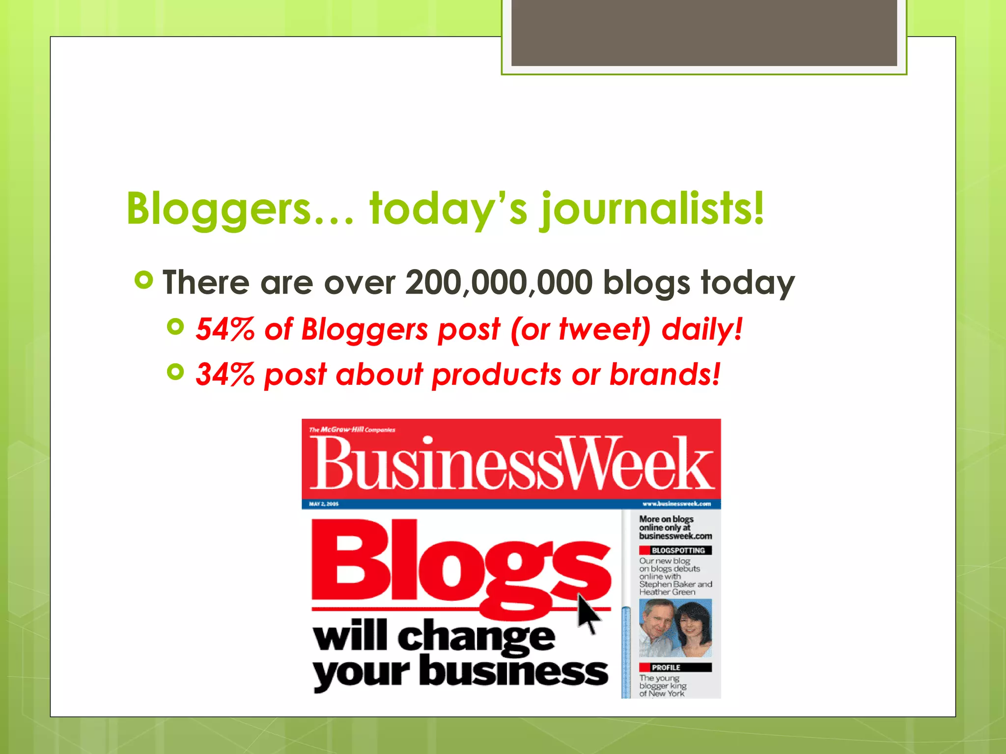 Bloggers… today’s journalists! There are over 200,000,000 blogs today 54% of Bloggers post (or tweet) daily! 34% post about products or brands! 