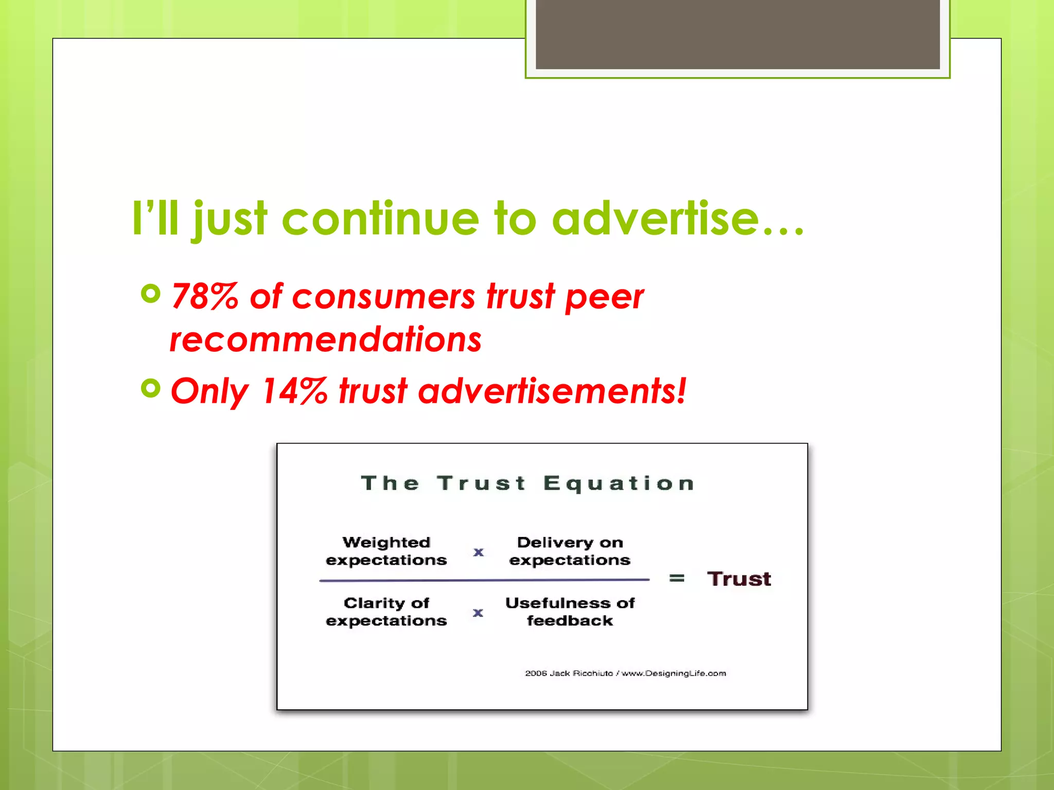 I’ll just continue to advertise… 78% of consumers trust peer recommendations  Only 14% trust advertisements! 