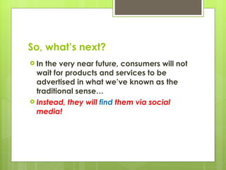 So, what’s next? <ul><li>In the very near future, consumers will not wait for products and services to be advertised in wh...