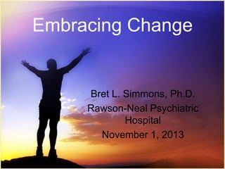 Embracing Change

Bret L. Simmons, Ph.D.
Rawson-Neal Psychiatric
Hospital
November 1, 2013

 