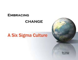 Mac Calcano August 2006 A Six Sigma Culture Embracing CHANGE 