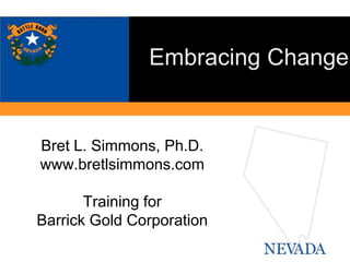 Embracing Change 
Bret L. Simmons, Ph.D. 
www.bretlsimmons.com 
Training for 
Barrick Gold Corporation 
 