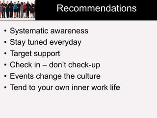 Recommendations 
• Systematic awareness 
• Stay tuned everyday 
• Target support 
• Check in – don’t check-up 
• Events change the culture 
• Tend to your own inner work life 
 