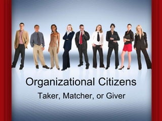 Organizational Citizens 
Taker, Matcher, or Giver 
 