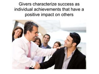 Givers characterize success as 
individual achievements that have a 
positive impact on others 
 