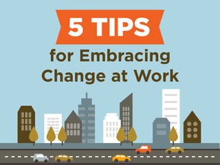 5 TIPS 
for Embracing 
Change at Work 
 