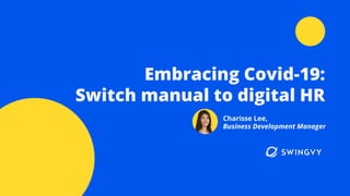 Charisse Lee,
Business Development Manager
Embracing Covid-19:
Switch manual to digital HR
 