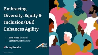 © 2023 Thoughtworks
Embracing
Diversity, Equity &
Inclusion (DEI)
Enhances Agility
- Tina Vinod (she/her)
- Vishal Prasad (he/him)
1
 