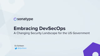 DJ Schleen
Embracing DevSecOps
A Changing Security Landscape for the US Government
@djschleen
 