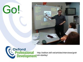 Go!


      http://edition.tefl.net/articles/interviews/grah
      am-stanley/
 