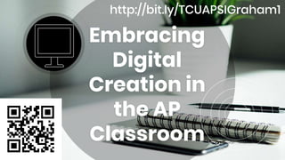 Embracing
Digital
Creation in
the AP
Classroom
http://bit.ly/TCUAPSIGraham1
 