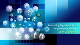Embracing Digital platforms
to grow your business
John Babirukamu
 