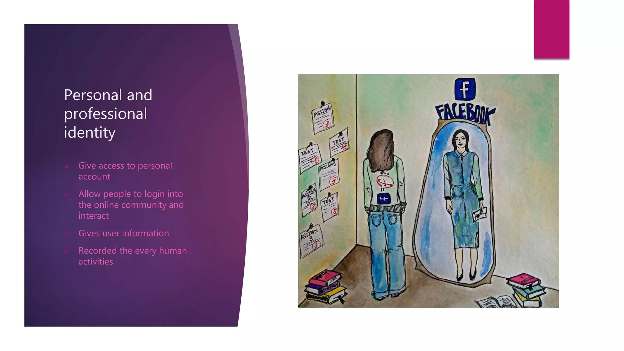 Personal and
professional
identity
 Give access to personal
account
 Allow people to login into
the online community and
interact
 Gives user information
 Recorded the every human
activities
 