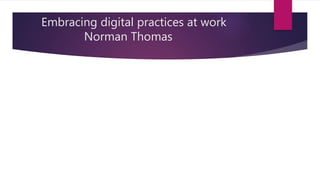 Embracing digital practices at work
Norman Thomas
 
