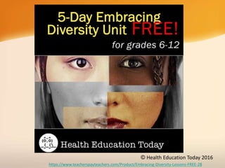 © Health Education Today 2016
https://www.teacherspayteachers.com/Product/Embracing-Diversity-Lessons-FREE-2835896
 