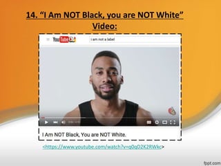14. “I Am NOT Black, you are NOT White”
Video:
<https://www.youtube.com/watch?v=q0qD2K2RWkc>
 