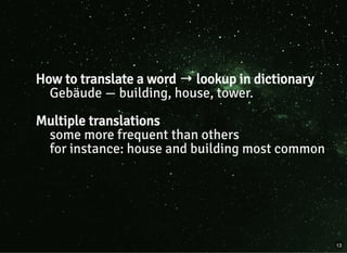 How to translate a word → lookup in dictionary
Gebäude — building, house, tower.
Multiple translations
some more frequent than others
for instance: house and building most common
13
 