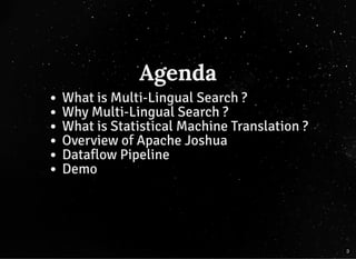 Agenda
What is Multi-Lingual Search ?
Why Multi-Lingual Search ?
What is Statistical Machine Translation ?
Overview of Apache Joshua
Dataflow Pipeline
Demo
3
 