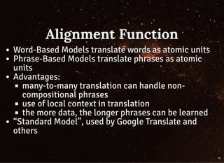 Alignment Function
Word-Based Models translate words as atomic units
Phrase-Based Models translate phrases as atomic
units...