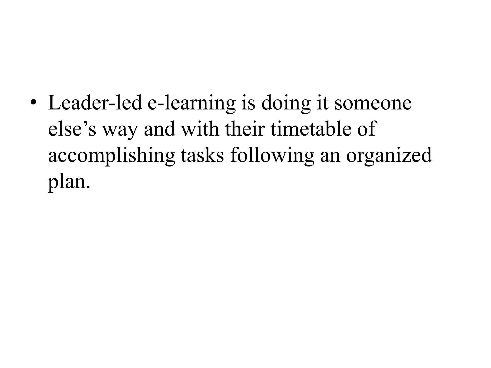 Leader-led e-learning is doing it someone else’s way and with their timetable of accomplishing tasks following an organized plan.
