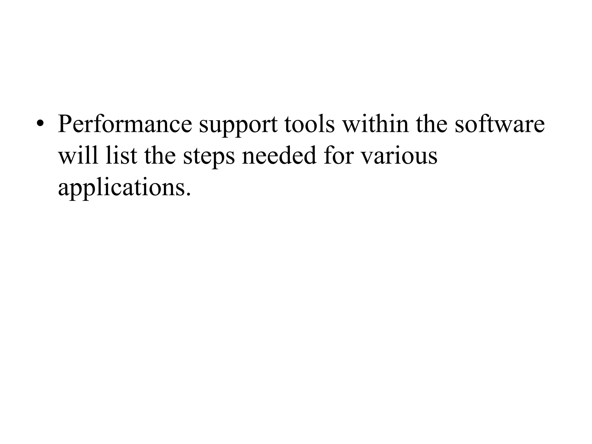Performance support tools within the software will list the steps needed for various applications.
