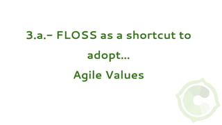 3.a.- FLOSS as a shortcut to
adopt…
Agile Values
 
