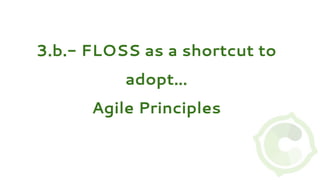 3.b.- FLOSS as a shortcut to
adopt…
Agile Principles
 