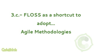 3.c.- FLOSS as a shortcut to
adopt…
Agile Methodologies
 