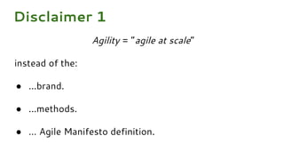 Agility = “agile at scale”
instead of the:
● ...brand.
● ...methods.
● … Agile Manifesto definition.
Disclaimer 1
 