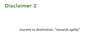 Journey vs destination: “towards agility”
Disclaimer 2
 